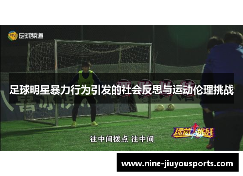 足球明星暴力行为引发的社会反思与运动伦理挑战