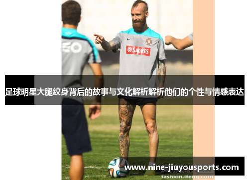 足球明星大腿纹身背后的故事与文化解析解析他们的个性与情感表达
