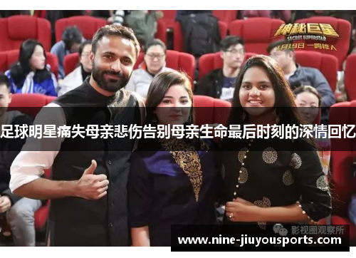 足球明星痛失母亲悲伤告别母亲生命最后时刻的深情回忆