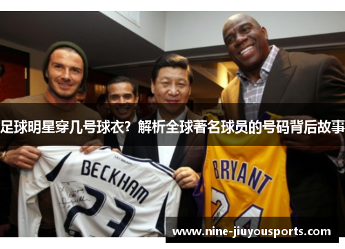 足球明星穿几号球衣？解析全球著名球员的号码背后故事