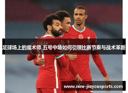 足球场上的魔术师 五号中场如何引领比赛节奏与战术革新