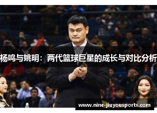 杨鸣与姚明：两代篮球巨星的成长与对比分析