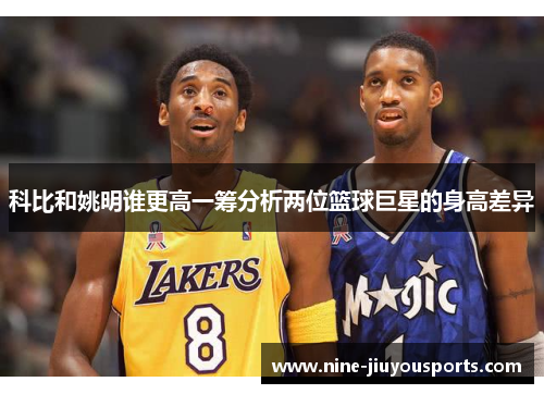 科比和姚明谁更高一筹分析两位篮球巨星的身高差异