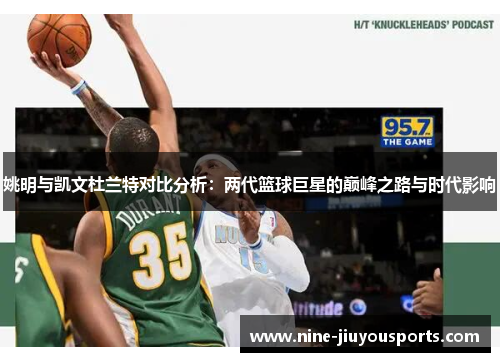 姚明与凯文杜兰特对比分析：两代篮球巨星的巅峰之路与时代影响
