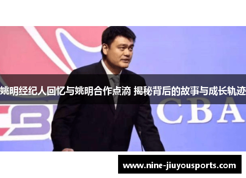 姚明经纪人回忆与姚明合作点滴 揭秘背后的故事与成长轨迹