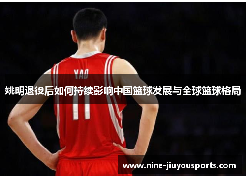 姚明退役后如何持续影响中国篮球发展与全球篮球格局