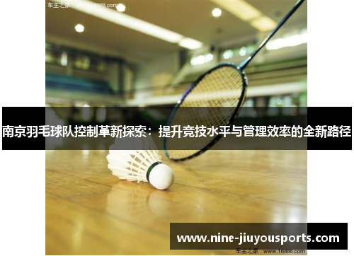 南京羽毛球队控制革新探索：提升竞技水平与管理效率的全新路径