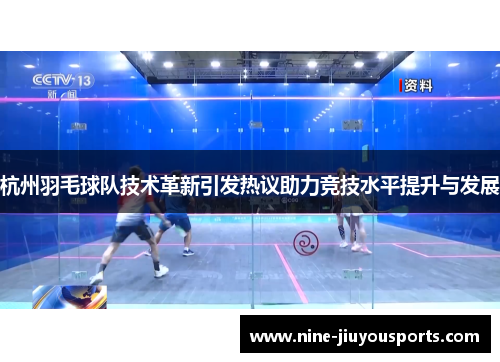杭州羽毛球队技术革新引发热议助力竞技水平提升与发展