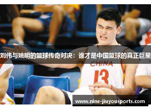 刘伟与姚明的篮球传奇对决：谁才是中国篮球的真正巨星