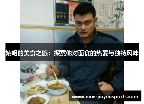 姚明的美食之旅：探索他对面食的热爱与独特风味