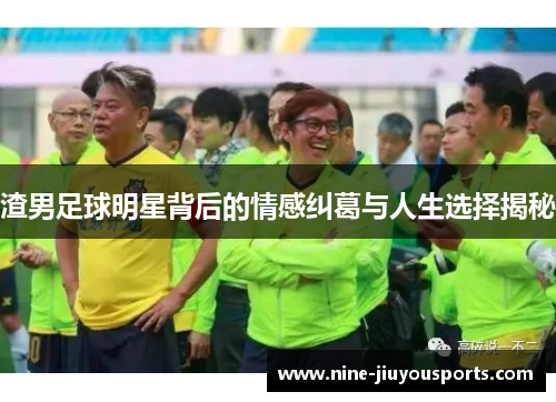 渣男足球明星背后的情感纠葛与人生选择揭秘