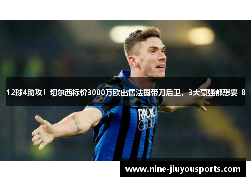 12球4助攻！切尔西标价3000万欧出售法国带刀后卫，3大豪强都想要_8