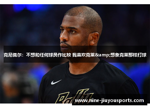 克尼佩尔：不想和任何球员作比较 我喜欢克莱&想象克莱那样打球