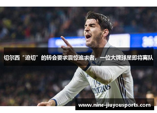 切尔西“迫切”的转会要求震惊追求者，一位大牌球星即将离队