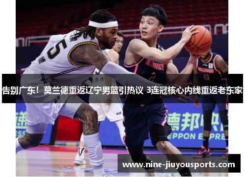 告别广东！莫兰德重返辽宁男篮引热议 3连冠核心内线重返老东家