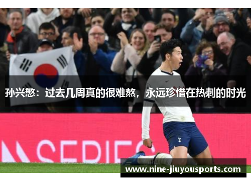 孙兴慜：过去几周真的很难熬，永远珍惜在热刺的时光
