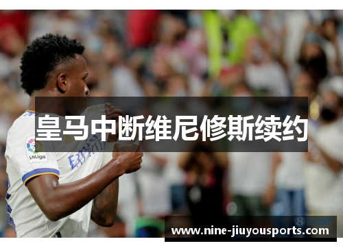 皇马中断维尼修斯续约