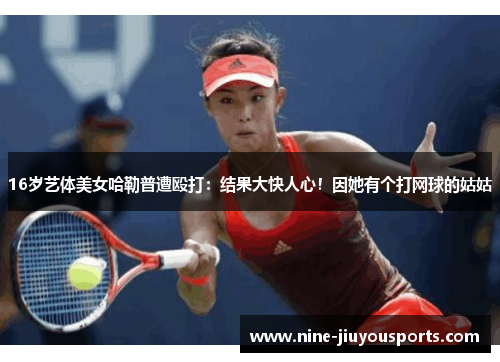 16岁艺体美女哈勒普遭殴打：结果大快人心！因她有个打网球的姑姑